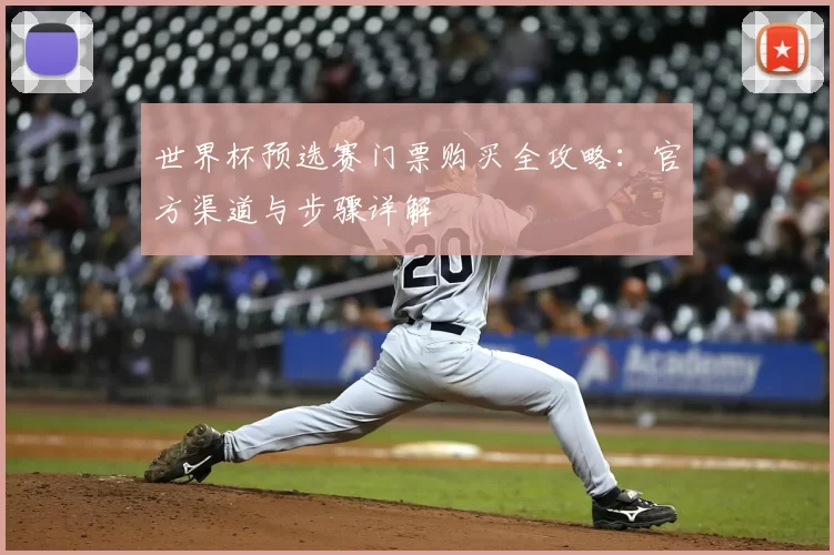 世界杯预选赛门票购买全攻略:官方渠道与步骤详解