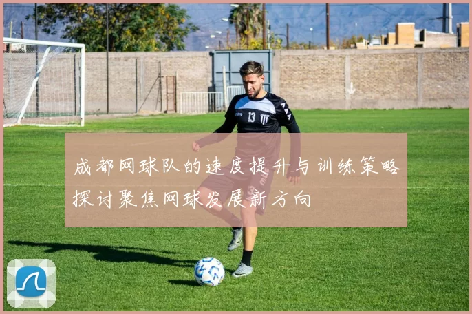成都网球队的速度提升与训练策略探讨聚焦网球发展新方向
