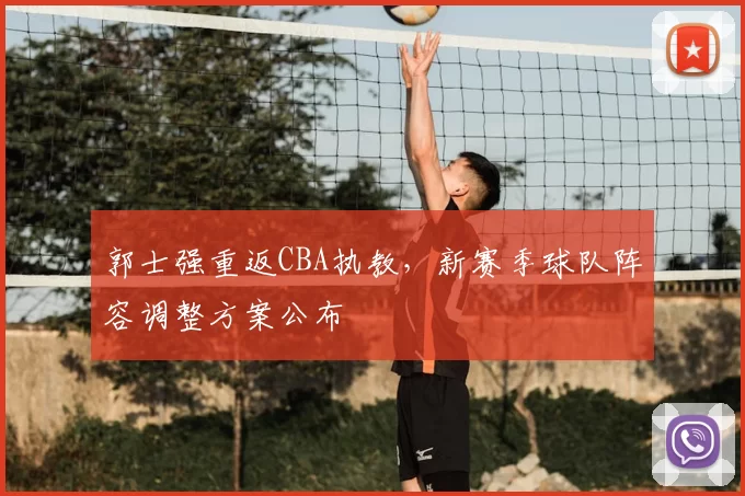 郭士强重返CBA执教，新赛季球队阵容调整方案公布