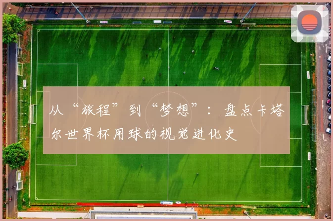 从“旅程”到“梦想”:盘点卡塔尔世界杯用球的视觉进化史