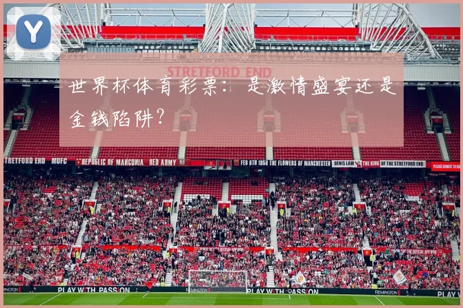 世界杯体育彩票:是激情盛宴还是金钱陷阱?