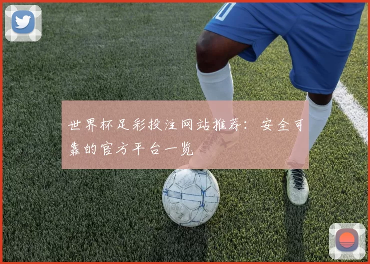 世界杯足彩投注网站推荐:安全可靠的官方平台一览