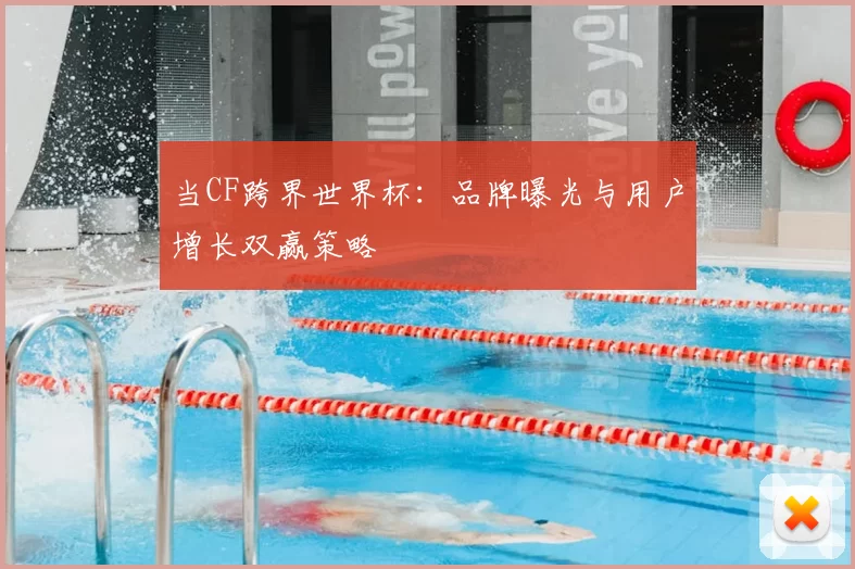 当CF跨界世界杯:品牌曝光与用户增长双赢策略