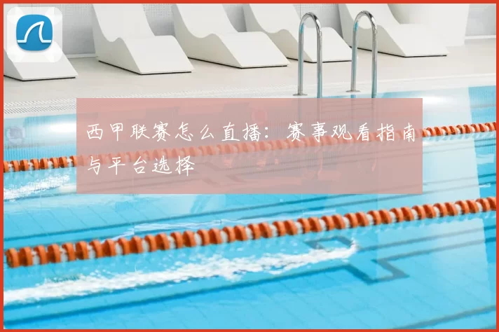 西甲联赛怎么直播:赛事观看指南与平台选择
