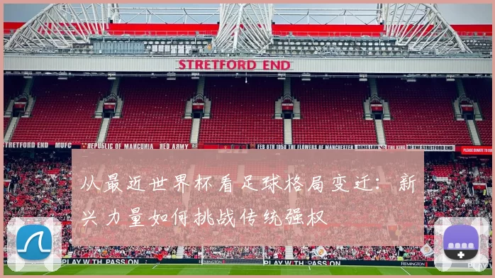 从最近世界杯看足球格局变迁:新兴力量如何挑战传统强权