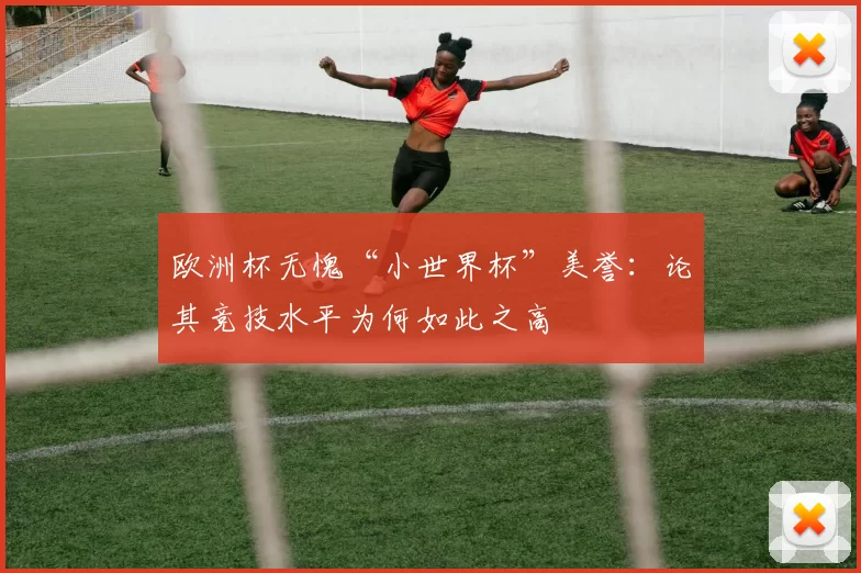 欧洲杯无愧“小世界杯”美誉:论其竞技水平为何如此之高