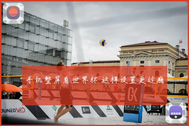 手机整屏看世界杯 这样设置更过瘾