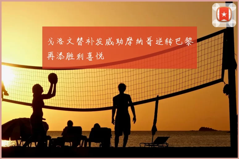 戈洛文替补发威助摩纳哥逆转巴黎再添胜利喜悦