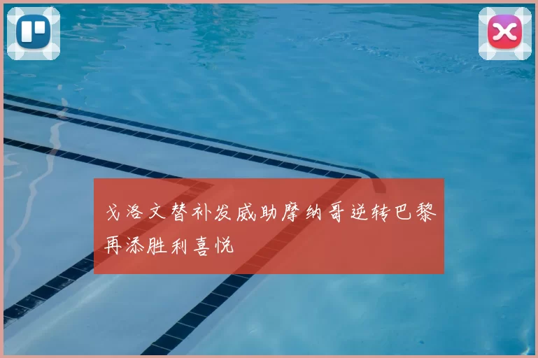 戈洛文替补发威助摩纳哥逆转巴黎再添胜利喜悦