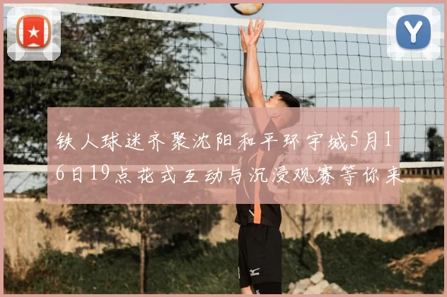 铁人球迷齐聚沈阳和平环宇城5月16日19点花式互动与沉浸观赛等你来参与