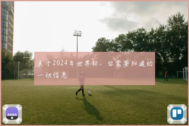 关于2024年世界杯,你需要知道的一切信息