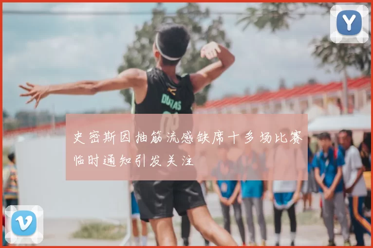 史密斯因抽筋流感缺席十多场比赛临时通知引发关注