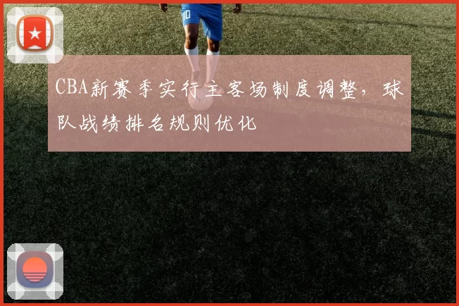 CBA新赛季实行主客场制度调整，球队战绩排名规则优化
