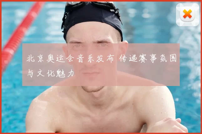 北京奥运会音乐发布 传递赛事氛围与文化魅力