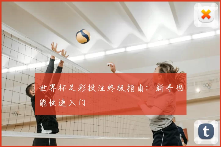 世界杯足彩投注终极指南:新手也能快速入门