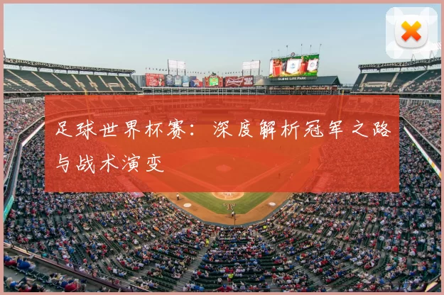 足球世界杯赛:深度解析冠军之路与战术演变