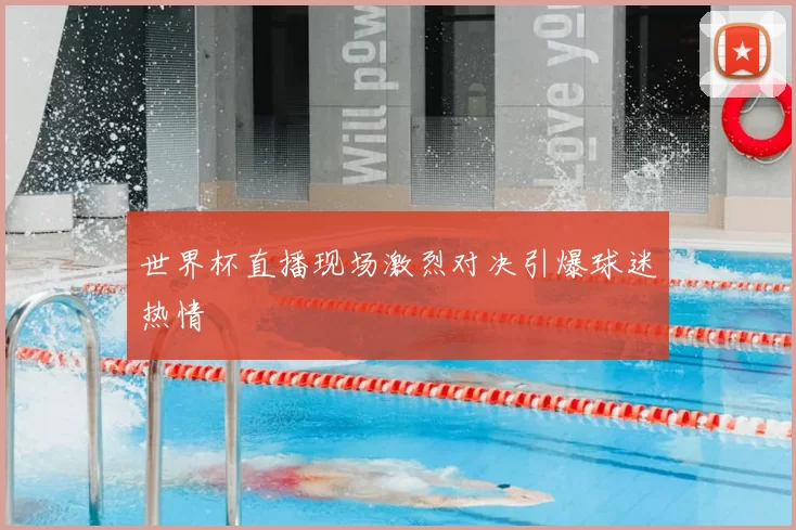 世界杯直播现场激烈对决引爆球迷热情