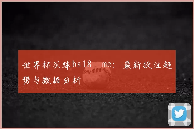 世界杯买球bs18婰me:最新投注趋势与数据分析