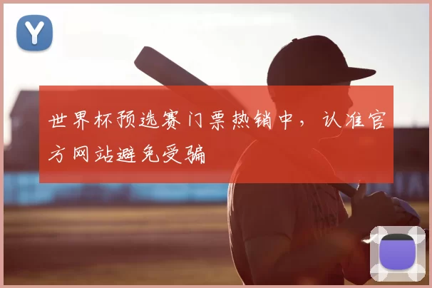 世界杯预选赛门票热销中,认准官方网站避免受骗