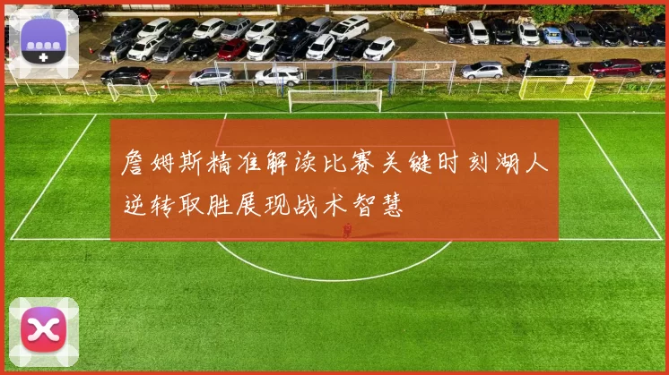 詹姆斯精准解读比赛关键时刻湖人逆转取胜展现战术智慧