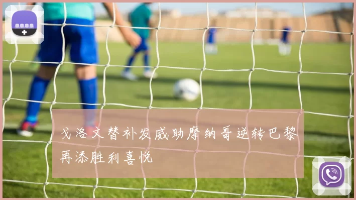 戈洛文替补发威助摩纳哥逆转巴黎再添胜利喜悦