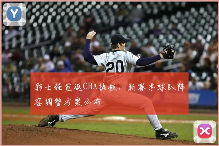 郭士强重返CBA执教,新赛季球队阵容调整方案公布