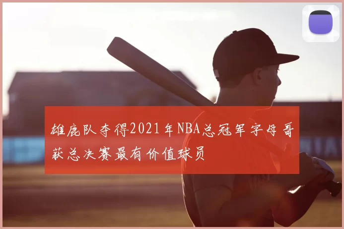 雄鹿队夺得2021年NBA总冠军字母哥获总决赛最有价值球员