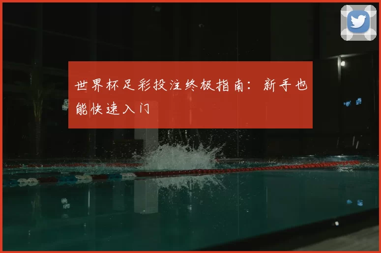 世界杯足彩投注终极指南:新手也能快速入门