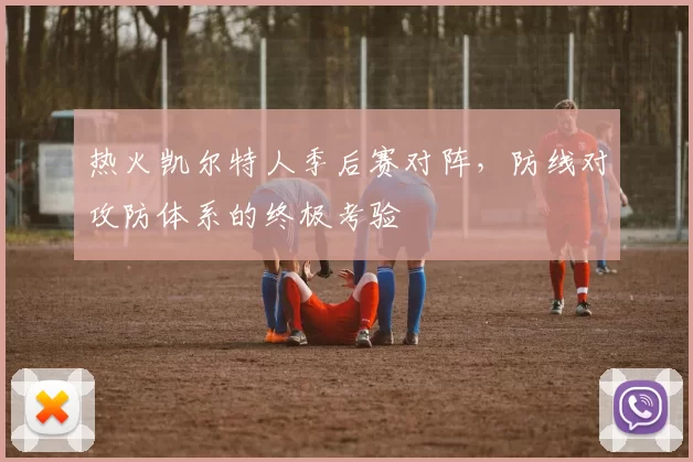 热火凯尔特人季后赛对阵，防线对攻防体系的终极考验