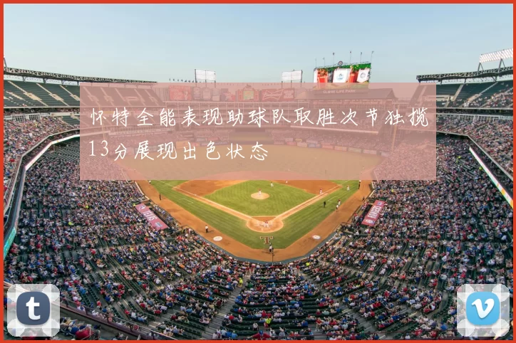 怀特全能表现助球队取胜次节独揽13分展现出色状态
