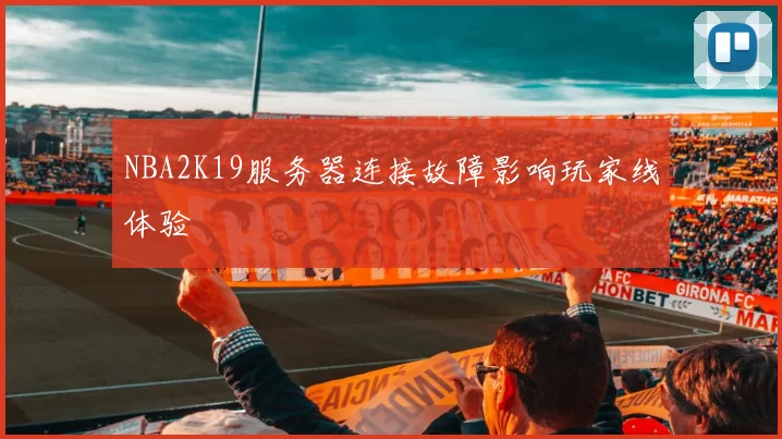 NBA2K19服务器连接故障影响玩家线体验