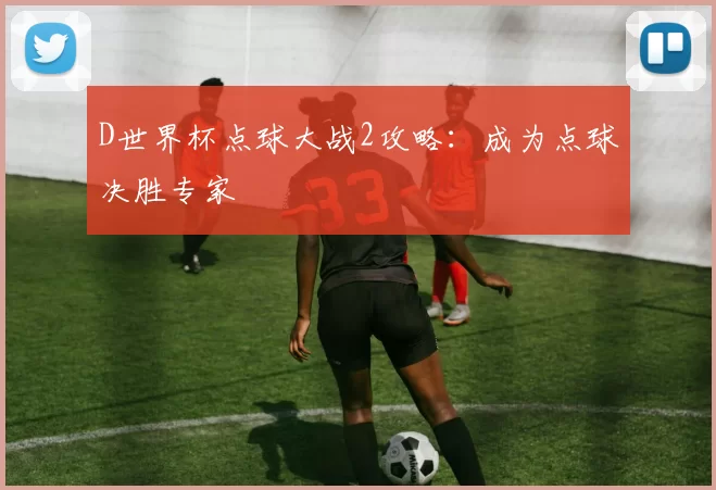 D世界杯点球大战2攻略:成为点球决胜专家