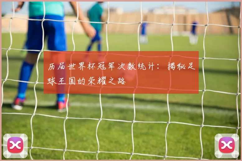 历届世界杯冠军次数统计:揭秘足球王国的荣耀之路