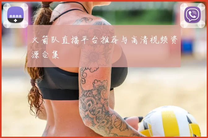 火箭队直播平台推荐与高清视频资源合集