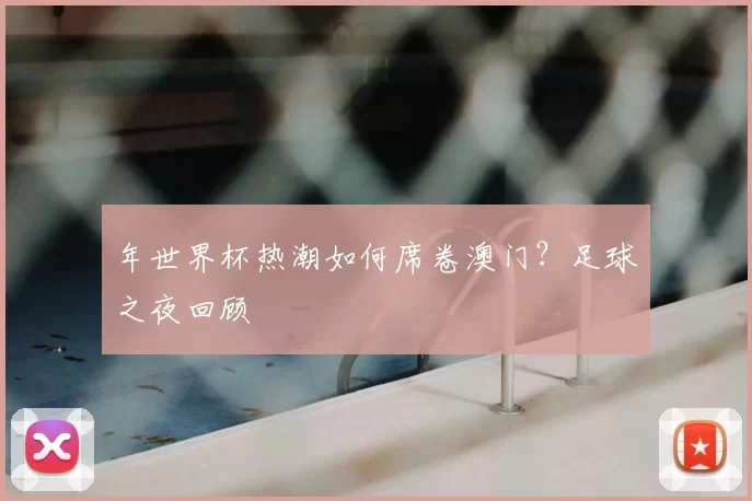 年世界杯热潮如何席卷澳门？足球之夜回顾
