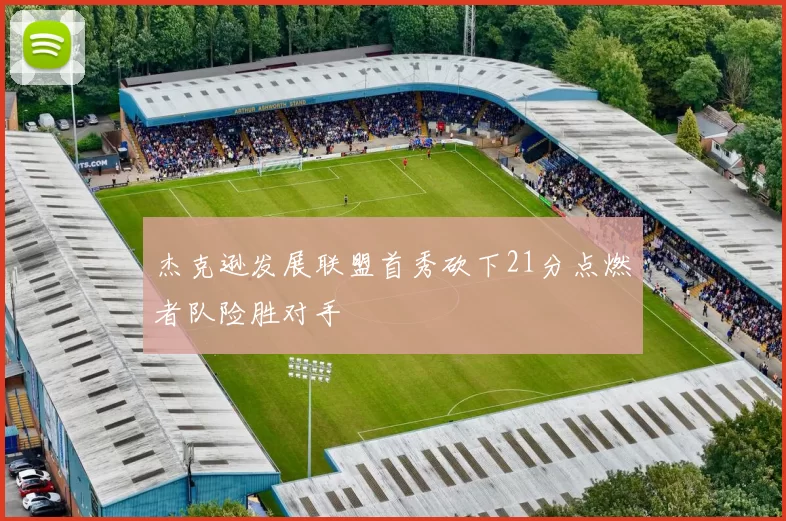 杰克逊发展联盟首秀砍下21分点燃者队险胜对手