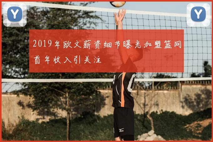 2019年欧文薪资细节曝光加盟篮网首年收入引关注