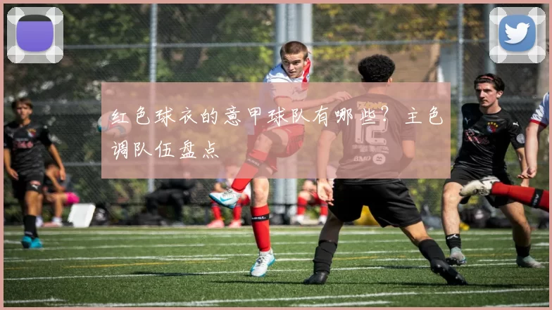 红色球衣的意甲球队有哪些?主色调队伍盘点