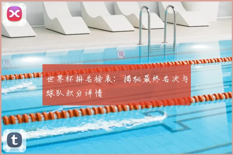 世界杯排名榜表:揭秘最终名次与球队积分详情