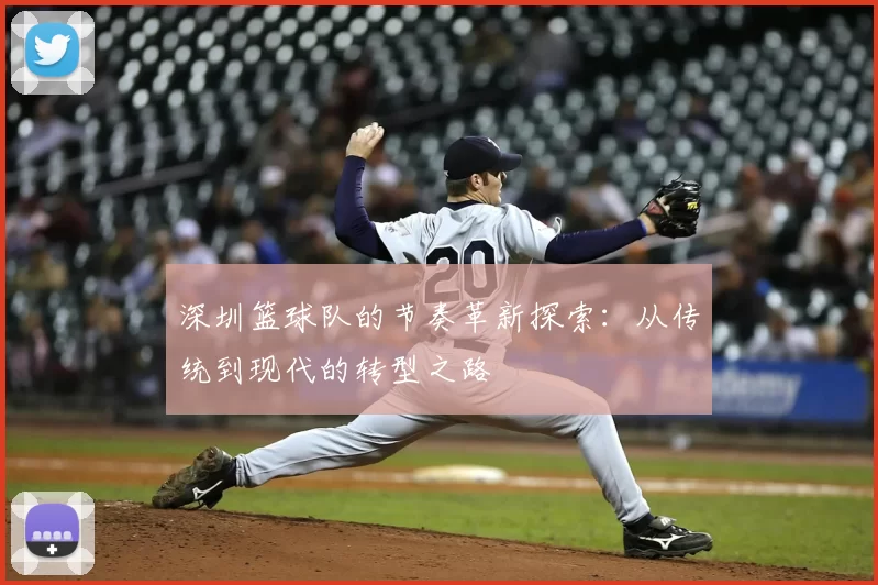深圳篮球队的节奏革新探索：从传统到现代的转型之路