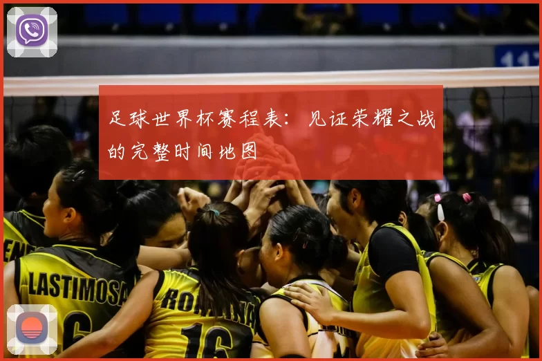 足球世界杯赛程表:见证荣耀之战的完整时间地图