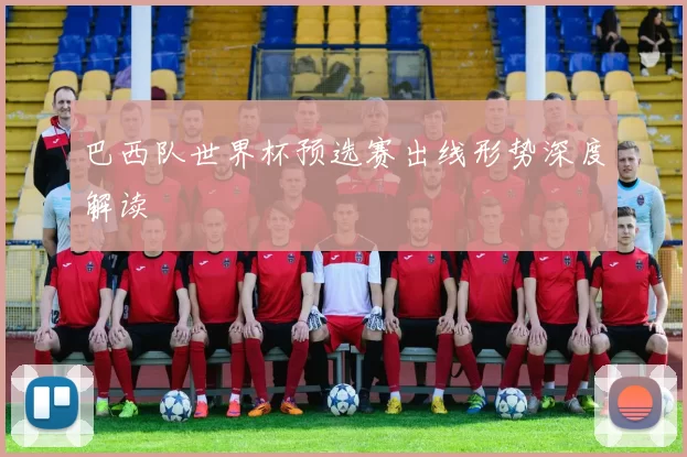巴西队世界杯预选赛出线形势深度解读