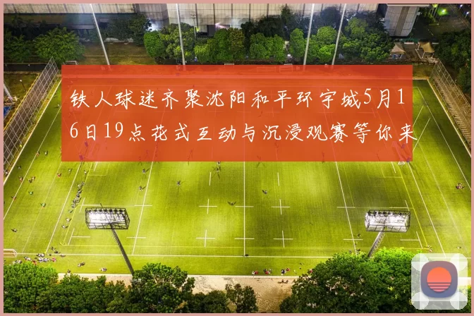 铁人球迷齐聚沈阳和平环宇城5月16日19点花式互动与沉浸观赛等你来参与