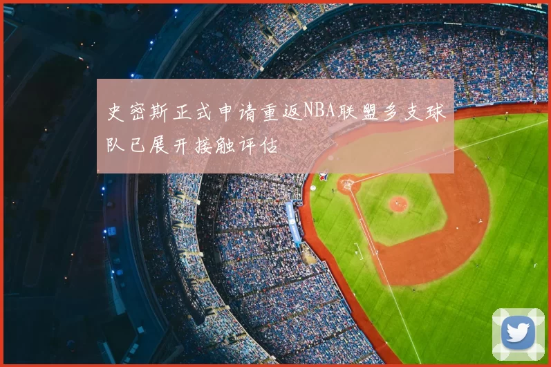 史密斯正式申请重返NBA联盟多支球队已展开接触评估