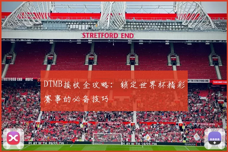DTMB接收全攻略:锁定世界杯精彩赛事的必备技巧