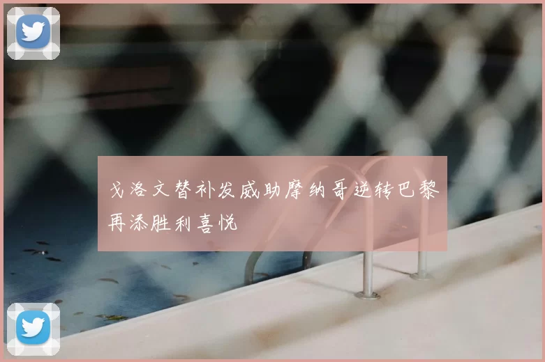 戈洛文替补发威助摩纳哥逆转巴黎再添胜利喜悦