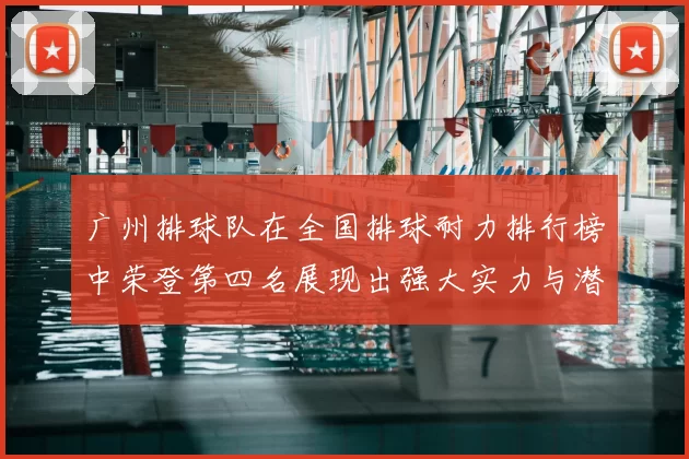 广州排球队在全国排球耐力排行榜中荣登第四名展现出强大实力与潜力