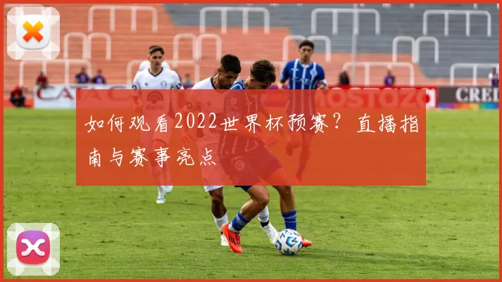 如何观看2022世界杯预赛?直播指南与赛事亮点