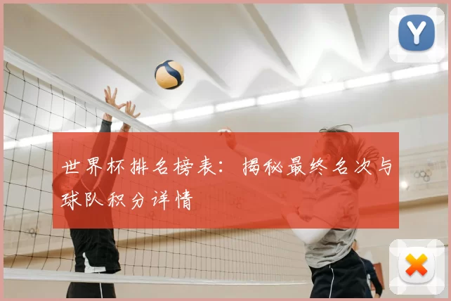 世界杯排名榜表:揭秘最终名次与球队积分详情
