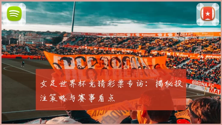 女足世界杯竞猜彩票专访:揭秘投注策略与赛事看点